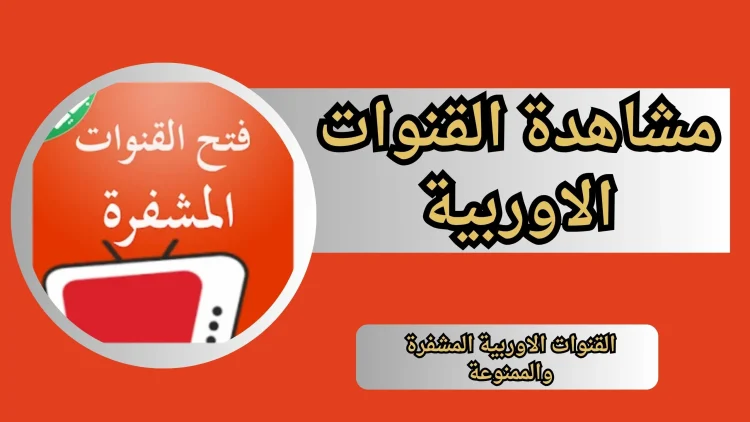مشاهدة القنوات الاوربية المشفره بجودة عالية: دليل شامل